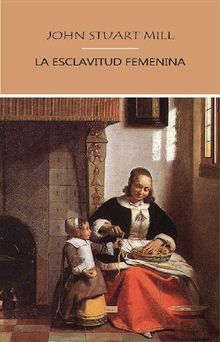 La Esclavitud Femenina.  John Stuart Mill