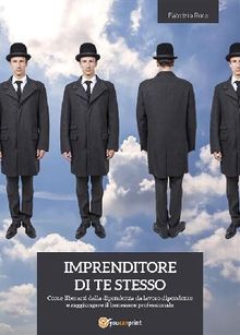 IMPRENDITORE DI TE STESSO: come liberarsi dalla dipendenza da lavoro dipendente e raggiungere il benessere professionale.  FABRIZIO ROTA