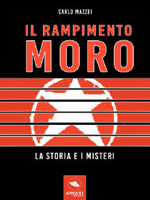 Il rapimento Moro. La storia e i misteri.  Carlo Mazzei