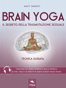 Brain Yoga. Il segreto della trasmutazione sessuale.  Matt Harvey