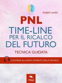 PNL. Time-Line per il ricalco del futuro.  Robert James