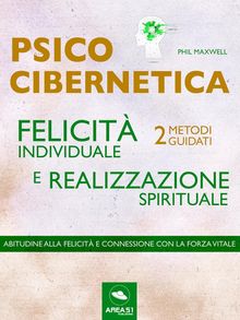 Psicocibernetica. Felicit individuale e realizzazione spirituale.  Phil Maxwell