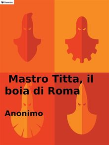 Mastro Titta, il boia di Roma.  Annimo