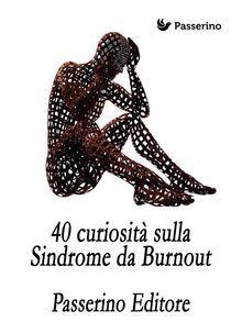 40 curiosit sulla Sindrome da Burnout.  Passerino Editore