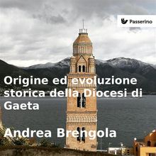 Origine e evoluzione della Diocesi di Gaeta.  Andrea Brengola