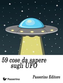 59 cose da sapere sugli UFO.  Passerino Editore