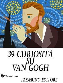 39 curiosit su Van Gogh.  Passerino Editore