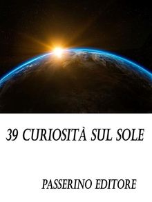 39 curiosit sul sole.  Passerino Editore