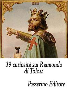 39 curiosit sui Raimondo di Tolosa.  Passerino Editore