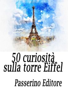 50 curiosit sulla Torre Eiffel.  Passerino Editore