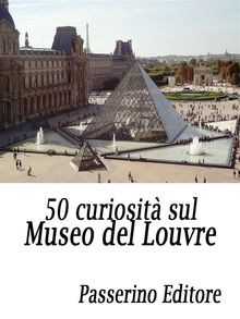 50 curiosit sul Museo del Louvre.  Passerino Editore