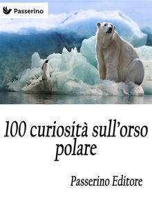 100 curiosit sull'orso polare.  Passerino Editore