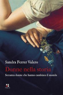 Donne nella storia. Settanta donne che hanno cambiato il mondo.  Sandra Ferrer Valero