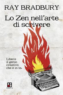 Lo Zen nell'arte di scrivere. Libera il genio creativo che  in te.  Ray Bradbury