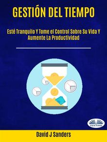 Gestin Del Tiempo: Est Tranquilo Y Tome El Control Sobre Su Vida Y Aumente La Productividad.  Arturo Juan Rodrguez Sevilla