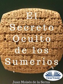 El Secreto Oculto De Los Sumerios.  Juan Mois?s de la Serna