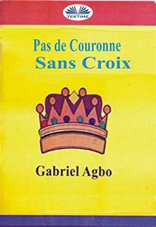 Pas De Couronne Sans Croix.  Gabriel Agbo