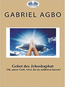 Gebet Des Jehoshaphat: 'Oh, Unser Gott, Wirst Du Sie Aufhren Lassen?'.  Gabriel Agbo