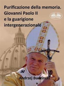 Purificazione Della Memoria. Giovanni Paolo II E La Guarigione Intergenerazionale.  Andrzej Stanislaw Budzinski