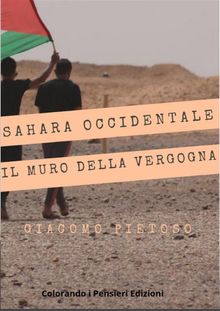 Sahara occidentale... e il muro della vergogna.  Giacomo Pietoso