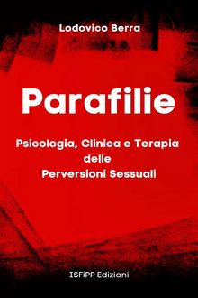 Parafilie. Psicologia, Clinica e Terapia delle perversioni sessuali.  Berra Lodovico