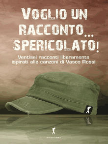 Voglio un racconto... spericolato! I racconti ispirati alle canzoni di Vasco Rossi.  AA. VV.