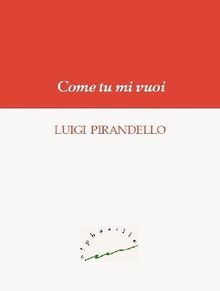 Come tu mi vuoi.  Luigi Pirandello