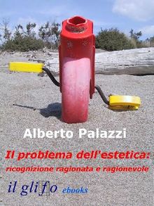 Il problema dell'estetica: ricognizione ragionata e ragionevole..  Alberto Palazzi