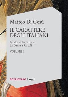 Il carattere degli italiani. Volume I - Le idee della nazione: da Dante a Pascoli.  Matteo Di Ges