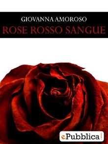 Rose Rosso Sangue.  Giovanna Amoroso