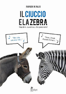 Il ciuccio e la zebra. Napoli e Juventus, che passione!.  Fabrizio de Falco