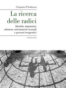 La ricerca delle radici. Identit, migrazioni, adozioni, orientamenti sessuali e percorsi terapeutici.  Cleopatra D'Ambrosio