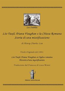 Lo Taxil, Diana Vaughan e la Chiesa Romana: Storia di una mistificazione.  Henry Charles Lea