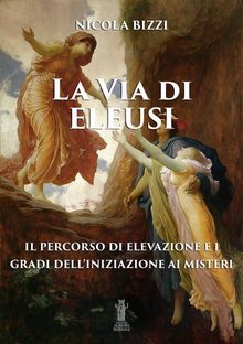 La Via di Eleusi: il percorso di elevazione e i gradi dell'iniziazione ai Misteri.  Nicola Bizzi