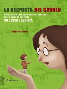 La risposta del cavolo. Guida semiseria per genitori disperati alle domande dei figli su sesso e societ.  Barbara Summa