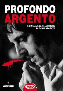 Profondo Argento - tutto il cinema e la televisione di Dario Argento.  Luigi Cozzi