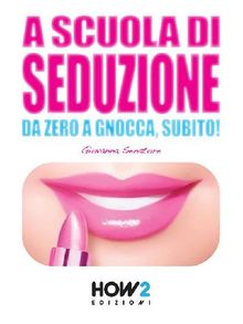 A SCUOLA DI SEDUZIONE. Da zero a gnocca, subito!.  Giovanna Senatore