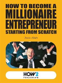 How to Become a Millionaire Entrepreneur Starting from Scratch.  Dario Abate