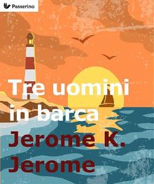 Tre uomini in barca (per non parlar del cane!).  Jerome K. Jerome