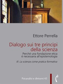 Dialogo sui tre principi della scienza - Perch una fondazione etica  necessaria allepistemologia.  Ettore Perrella