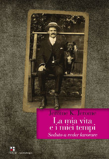 La mia vita e i miei tempi.  Jerome K. Jerome