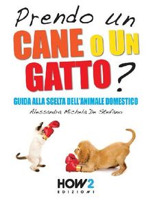 PRENDO UN CANE O UN GATTO? Guida alla scelta dellanimale domestico.  Alessandra Michela De Stefano