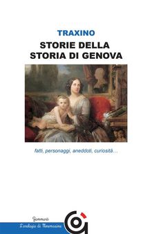 Storie della storia di Genova- fatti, personaggi, aneddoti, curiosit....  Marisa Celestina Traxino