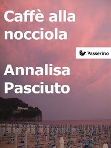 Caff alla nocciola .  Annalisa Pasciuto