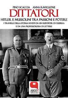 Dittatori. Hitler e Mussolini tra passioni e potere.  Pino Scaccia e Anna Raviglione