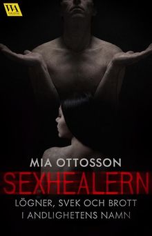 Sexhealern - lgner, svek och brott i andligheten namn.  Mia Ottosson