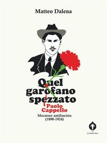 Quel garofano spezzato. Paolo Cappello, muratore antifascista (1890-1924).  Matteo Dalena