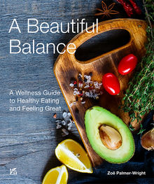 A Beautiful Balance A Wellness Guide to Healthy Eating and Feeling Great English.  Zo Palmer-Wright