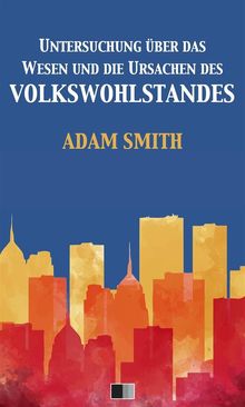 Untersuchung ber das Wesen und die Ursachen des Volkswohlstandes.  Adam Smith