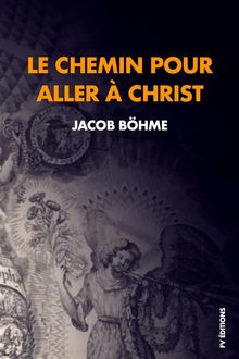 Le chemin pour aller  Christ : Compris en neuf petits traits rduits ici  huit..  Jacob Bhme